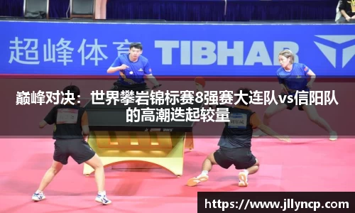 巅峰对决：世界攀岩锦标赛8强赛大连队vs信阳队的高潮迭起较量