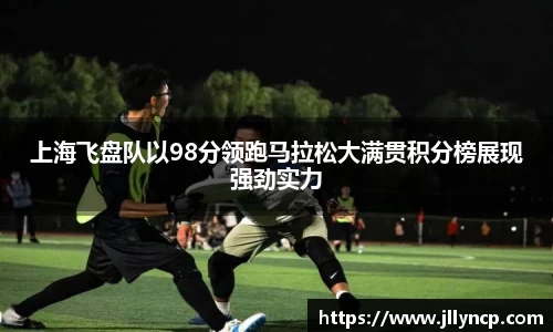 上海飞盘队以98分领跑马拉松大满贯积分榜展现强劲实力