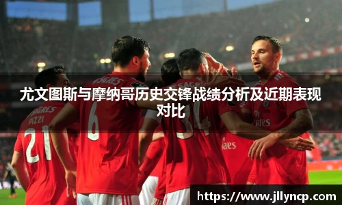 尤文图斯与摩纳哥历史交锋战绩分析及近期表现对比