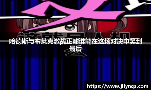 哈德斯与布莱克激战正酣谁能在这场对决中笑到最后