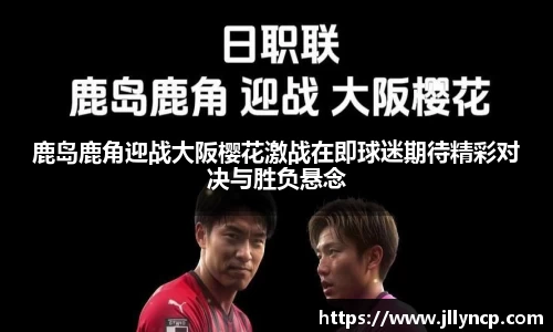 鹿岛鹿角迎战大阪樱花激战在即球迷期待精彩对决与胜负悬念